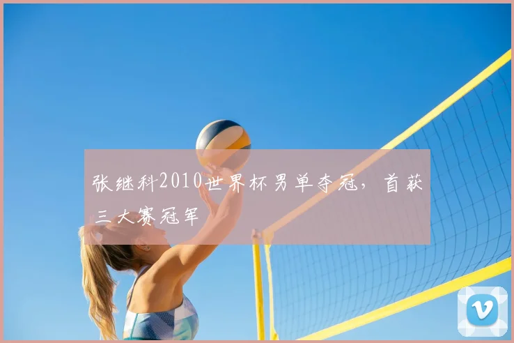 张继科2010世界杯男单夺冠,首获三大赛冠军