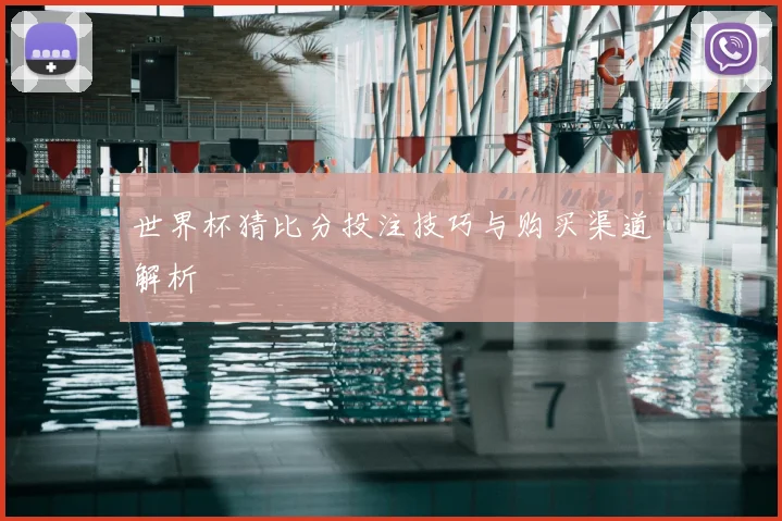 世界杯猜比分投注技巧与购买渠道解析