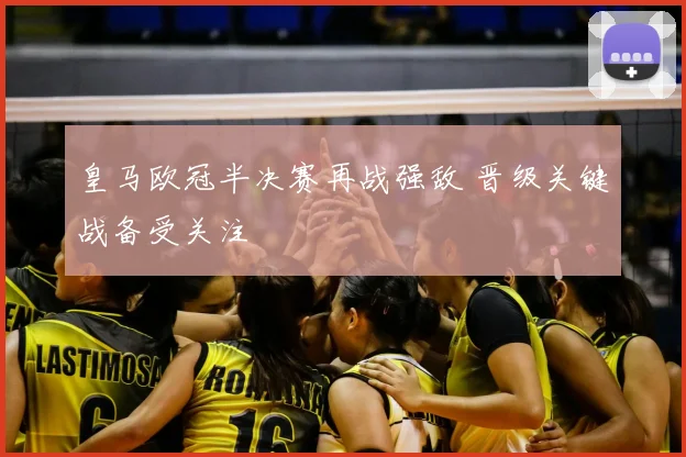 皇马欧冠半决赛再战强敌 晋级关键战备受关注