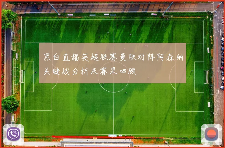 黑白直播英超联赛曼联对阵阿森纳关键战分析及赛果回顾