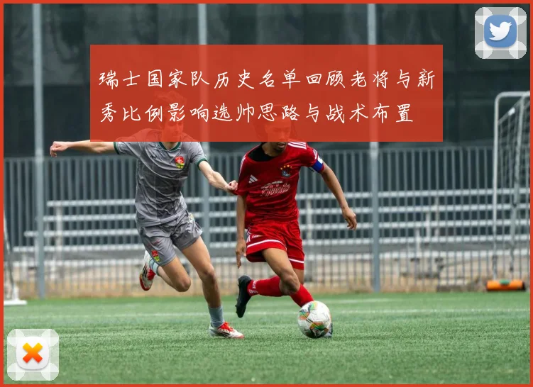 瑞士国家队历史名单回顾老将与新秀比例影响选帅思路与战术布置