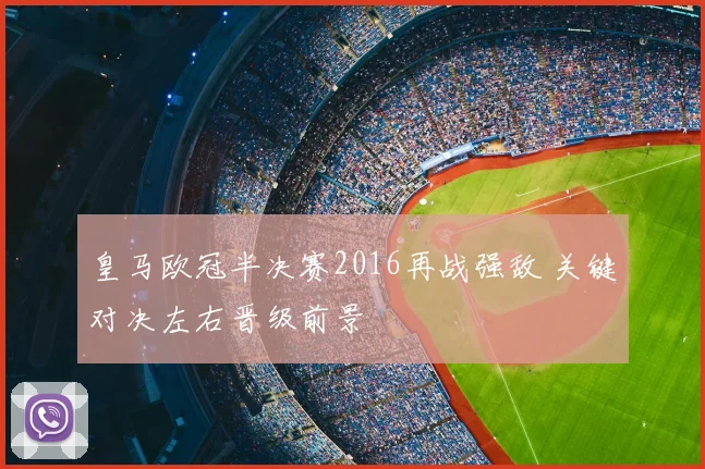 皇马欧冠半决赛2016再战强敌 关键对决左右晋级前景
