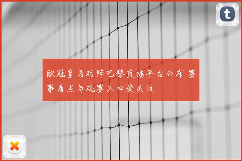 欧冠皇马对阵巴黎直播平台公布 赛事看点与观赛入口受关注