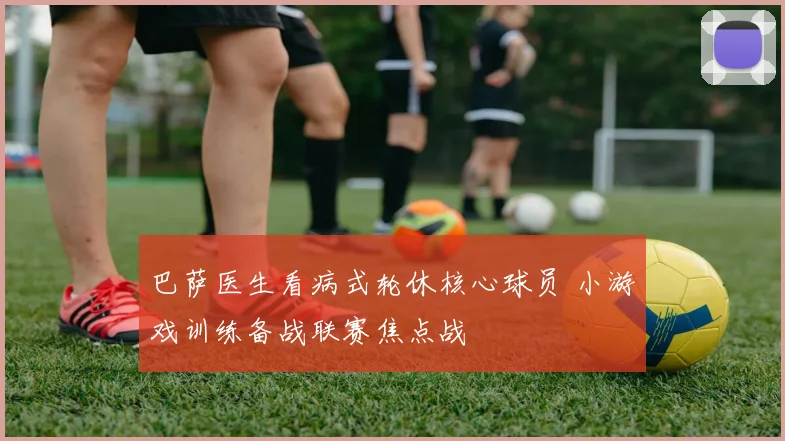 巴萨医生看病式轮休核心球员 小游戏训练备战联赛焦点战